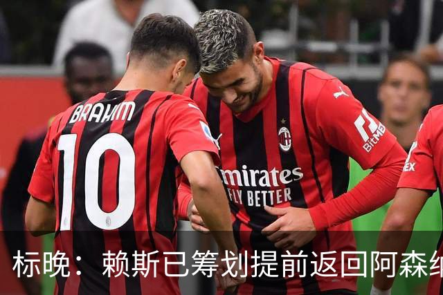 标晚：赖斯已筹划提前返回阿森纳，他原本只需8月10日归队