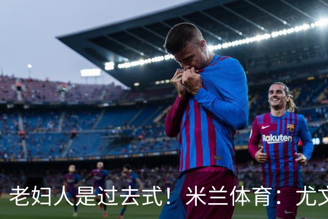 老妇人是过去式！米兰体育：尤文图斯全面启动“00后引援计划”！